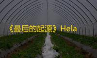 《最后的起源》Hela赫拉技能介绍